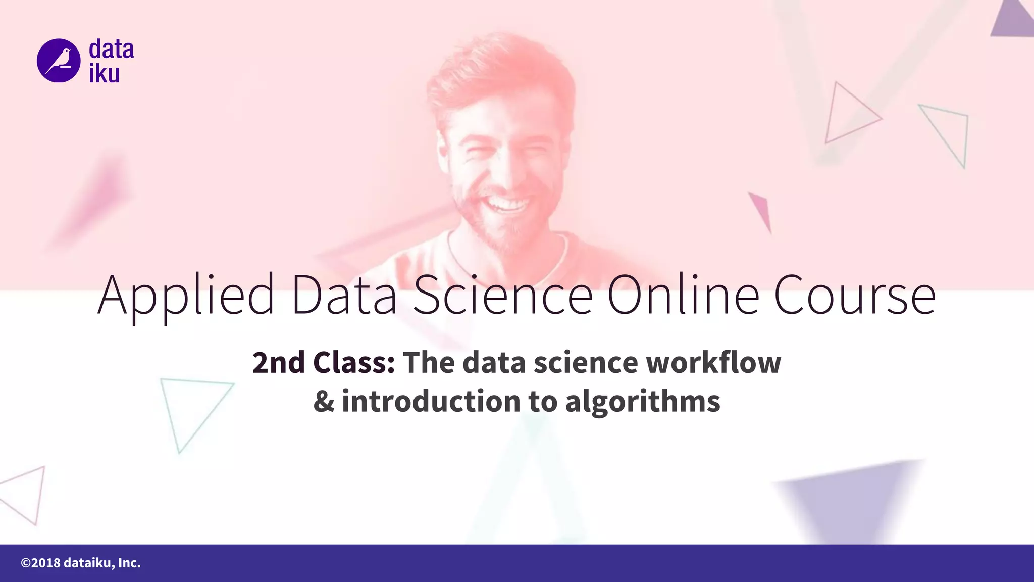 ©2018 dataiku, Inc. 2nd Class: The data science workflow & introduction to algorithms 