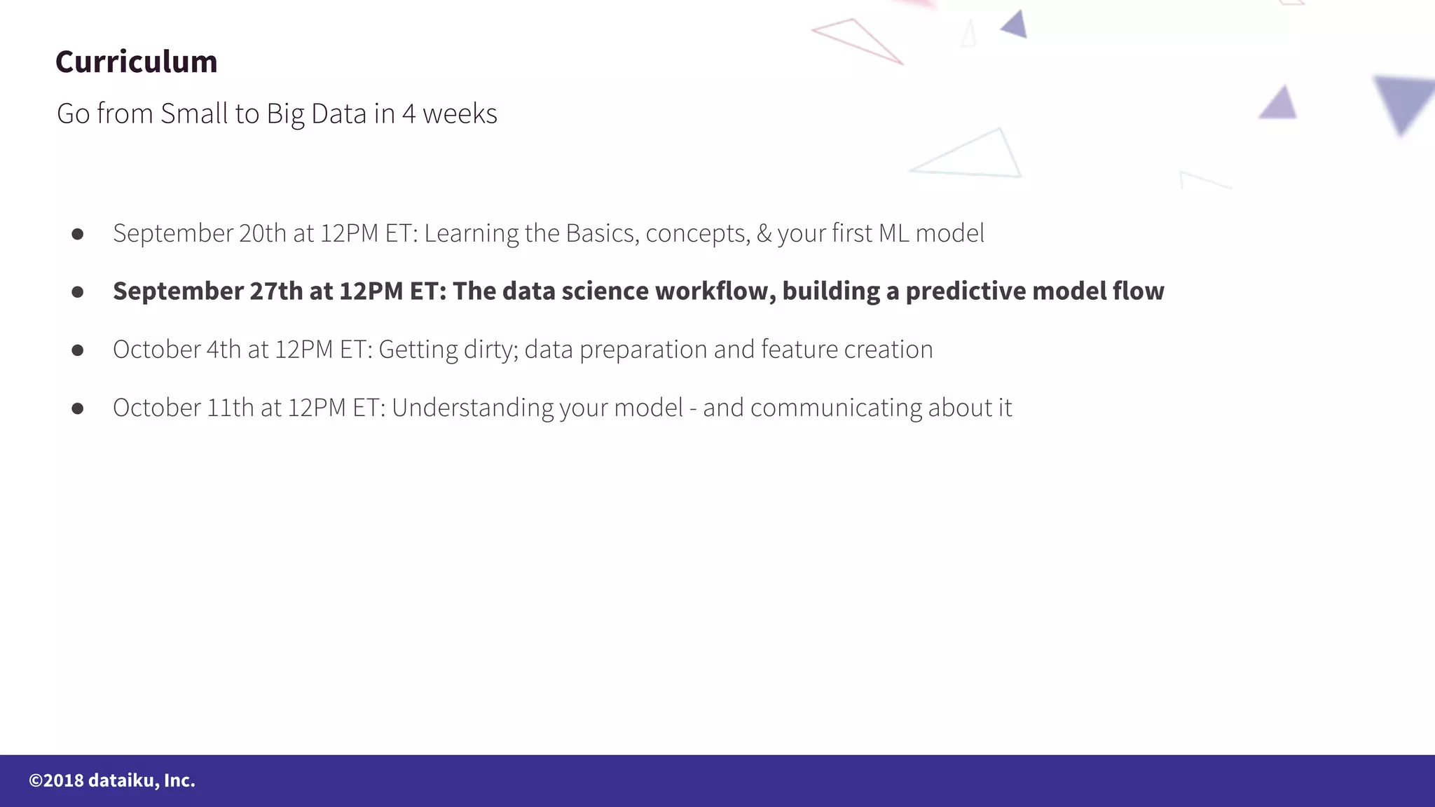 ©2018 dataiku, Inc. ● ● September 27th at 12PM ET: The data science workflow, building a predictive model flow ● ● Curriculum 