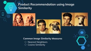 Common Image Similarity Measures
◇ Nearest Neighbors
◇ Cosine Similarity
Product Recommendation using Image
Similarity
 