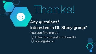 Thanks!
Any questions?
Interested in DL Study group?
You can find me at:
◇ linkedin.com/in/arulbharathi
◇ aarul@sfu.ca
 