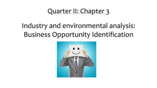 Quarter II: Chapter 3
Industry and environmental analysis:
Business Opportunity Identification
 