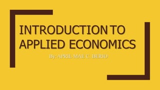 INTRODUCTION TO
APPLIED ECONOMICS
By:APRIL MAE C. BERIO
 