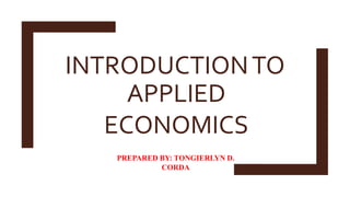 INTRODUCTIONTO
APPLIED
ECONOMICS
PREPARED BY: TONGIERLYN D.
CORDA
 