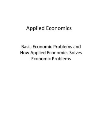 Applied Economics
Basic Economic Problems and
How Applied Economics Solves
Economic Problems
 