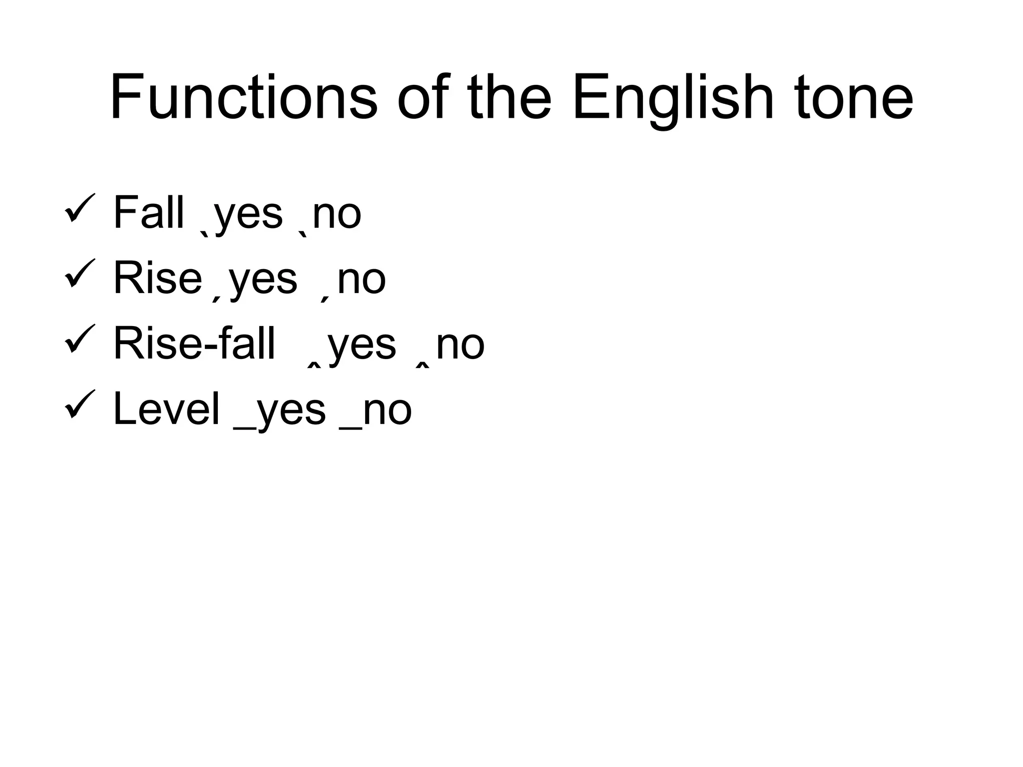 Functions of the English tone
   Fall ˎyes ˎno
   Rise ̗yes ̗no
   Rise-fall yes ̭no
                ̭
   Level _yes _no
 
