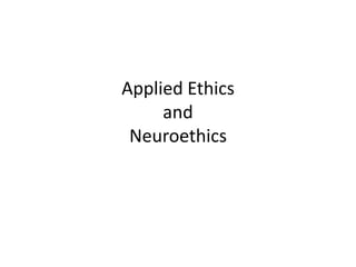 Applied Ethics
     and
 Neuroethics
 