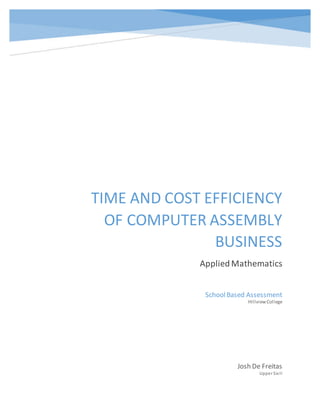 TIME AND COST EFFICIENCY
OF COMPUTER ASSEMBLY
BUSINESS
AppliedMathematics
Josh De Freitas
Upper Six II
SchoolBased Assessment
HillviewCollege
 