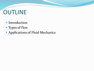 OUTLINE
 Introduction
 Types of flow
 Applications of Fluid Mechanics
 