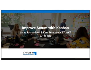 Improve Scrum with Kanban
Laura Richardson & Kert Peterson, CST, AKT
July 29, 2020
 