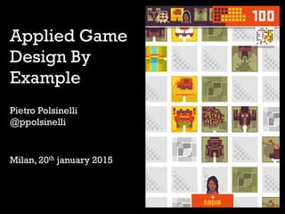 Applied Game
Design By
Example
Pietro Polsinelli
@ppolsinelli
Milan, 20th january 2015
 