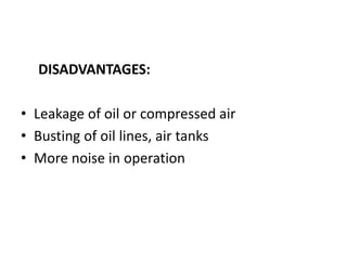 DISADVANTAGES:
• Leakage of oil or compressed air
• Busting of oil lines, air tanks
• More noise in operation
 