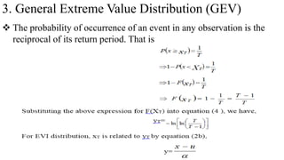 3. General Extreme Value Distribution (GEV)
 The probability of occurrence of an event in any observation is the
reciprocal of its return period. That is
 