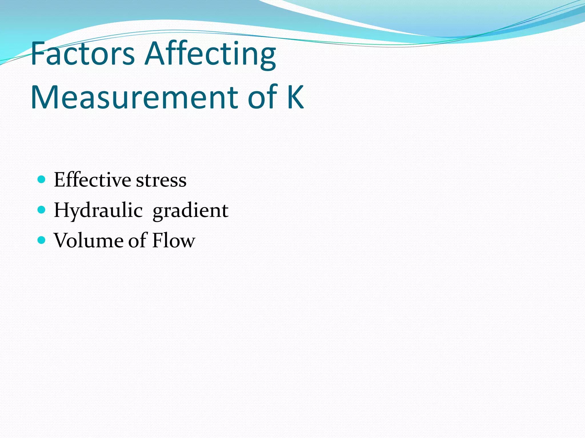 Factors Affecting
Measurement of K
 Effective stress
 Hydraulic gradient

 Volume of Flow

 