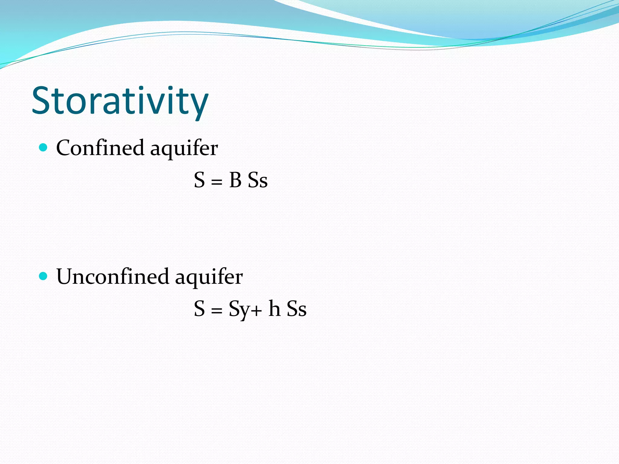 Storativity
 Confined aquifer

S = B Ss

 Unconfined aquifer

S = Sy+ h Ss

 