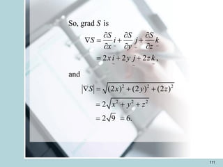 111
~ ~
~
~ ~
~
2 2 2
2 2 2
So, grad is
2 2 2 ,
and
(2 ) (2 ) (2 )
2
2 9 6.
S
S S S
S i j k
x y z
x i y j z k
S x y z
x y z
  
 = + +
  
= + +
 = + +
= + +
= =
 