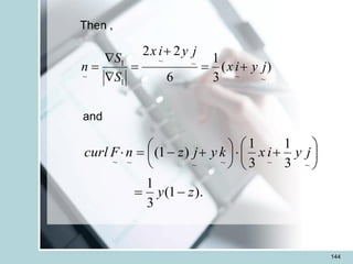 144
)
(
3
1
6
2
2
~
~
~
~
1
1
~
j
y
i
x
j
y
i
x
S
S
n +
=
+
=


=
and
).
1
(
3
1
3
1
3
1
)
1
(
~
~
~
~
~
~
z
y
j
y
i
x
k
y
j
z
n
F
curl
-
=






+






 +
-
=

Then ,
 
