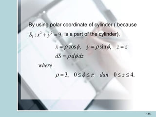 145
By using polar coordinate of cylinder ( because
is a part of the cylinder),
9
: 2
2
1 =
+ y
x
S
cos , sin ,
3, 0 0 4.
x y z z
dS d dz
where
dan z
 f  f
 f
 f 
= = =
=
=    
 