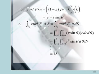 149
 
2 2
~ ~ ~ ~
~
~ ~
~ ~
3
0 0
3
2
0 0
(1 )
sin
( sin )( )
sin
18
S S
r
r
curl F n z j y k k
y r
curl F d S curl F n dS
r rdrd
r d dr





 
 
= =
= =
 
  = - + 
 
 
= =
  = 
=
=
=
 
 
 
 