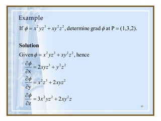 48
Example
z
xy
yz
x
xyz
z
x
z
y
xyz
z
xy
yz
x
z
xy
yz
x
2
2
2
2
3
2
2
2
3
2
2
3
2
2
2
3
2
2
3
z
2
y
2
x
hence
,
Given
(1,3,2).
P
at
grad
determine
,
If
+
=


+
=


+
=


+
=
=
+
=
f
f
f
f
f
f
Solution
 