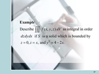 87
2
Describe ( , , ) as integral in order
if is a solid which is bounded by
0, , and 4 2 .
f x y z dV
dzdydx S
z z x y x
= = = -

Example
 