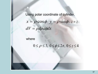 97
f
 cos
=
x f
 sin
=
y z
z =
z
d
ρdρd
dV f
=
; ; ;
where
,
3
0 
  ,
2
0 
f 
 4
0 
 z
Using polar coordinate of cylinder,
 