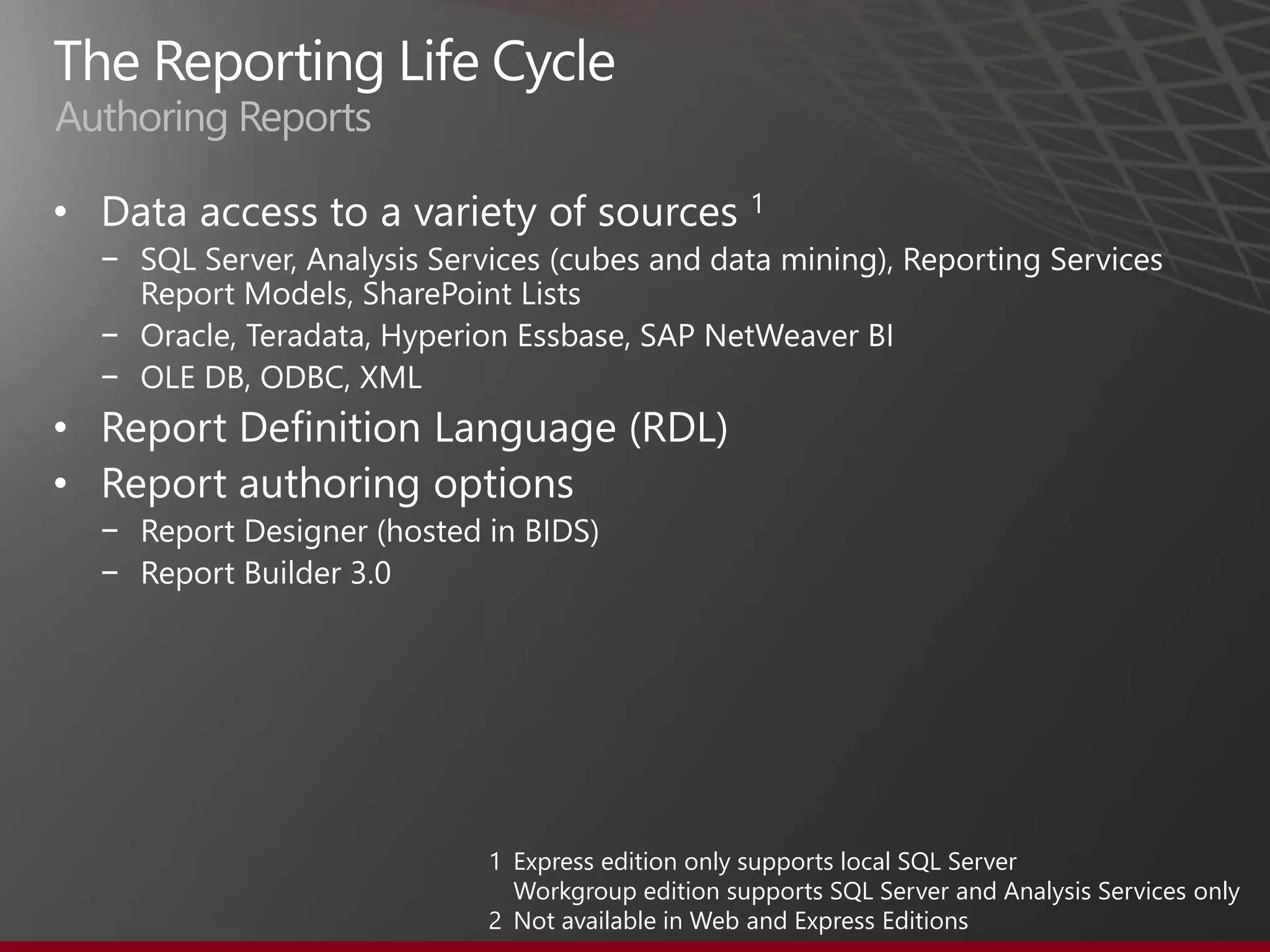 Authoring Reports

•
    −

    −
    −
•
•
    −
    −




                    1 Express edition only supports local SQL Server
                      Workgroup edition supports SQL Server and Analysis Services only
                    2 Not available in Web and Express Editions
 