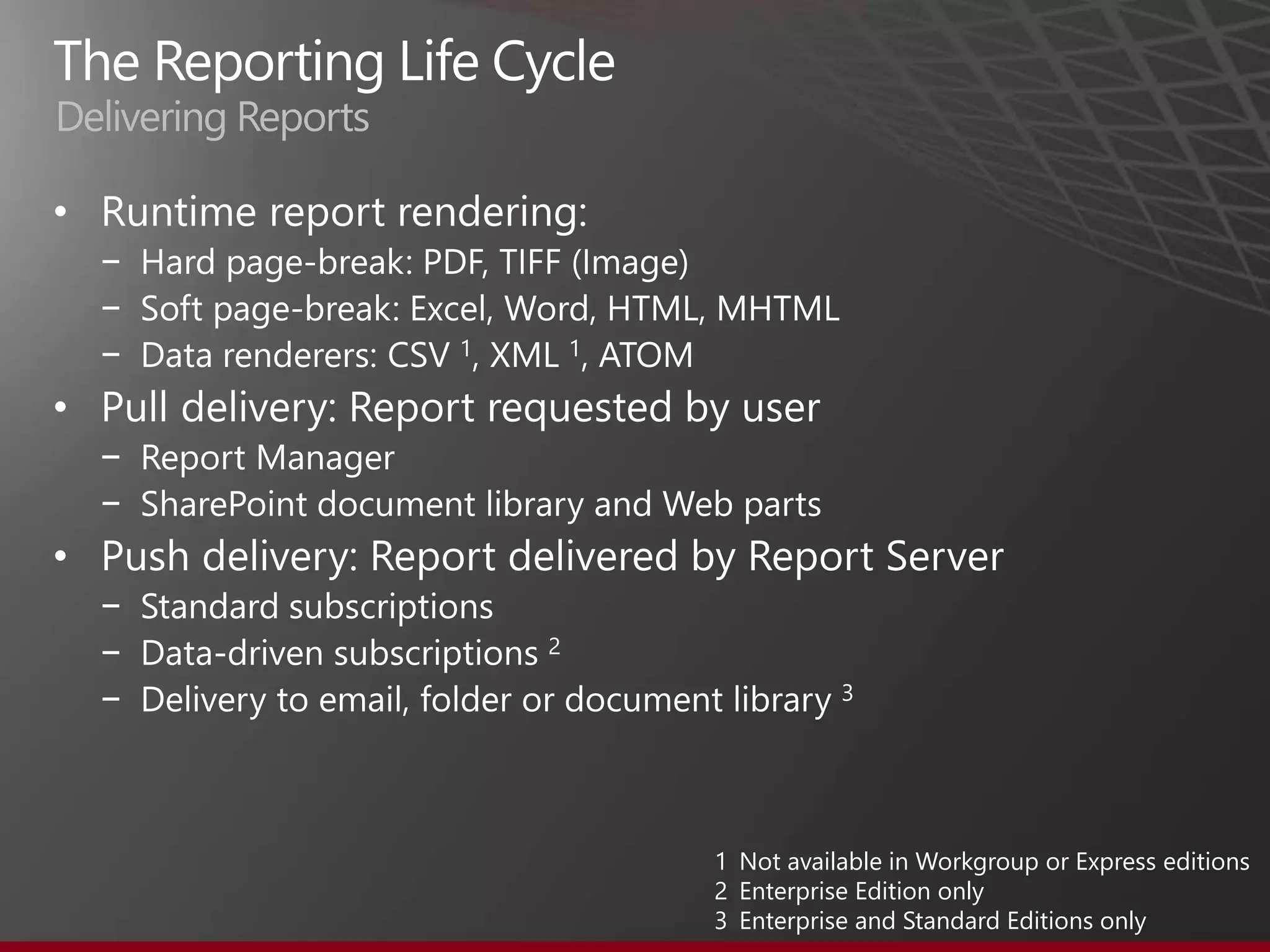 Delivering Reports

•
    −
    −
    −
•
    −
    −
•
    −
    −
    −



                     1 Not available in Workgroup or Express editions
                     2 Enterprise Edition only
                     3 Enterprise and Standard Editions only
 