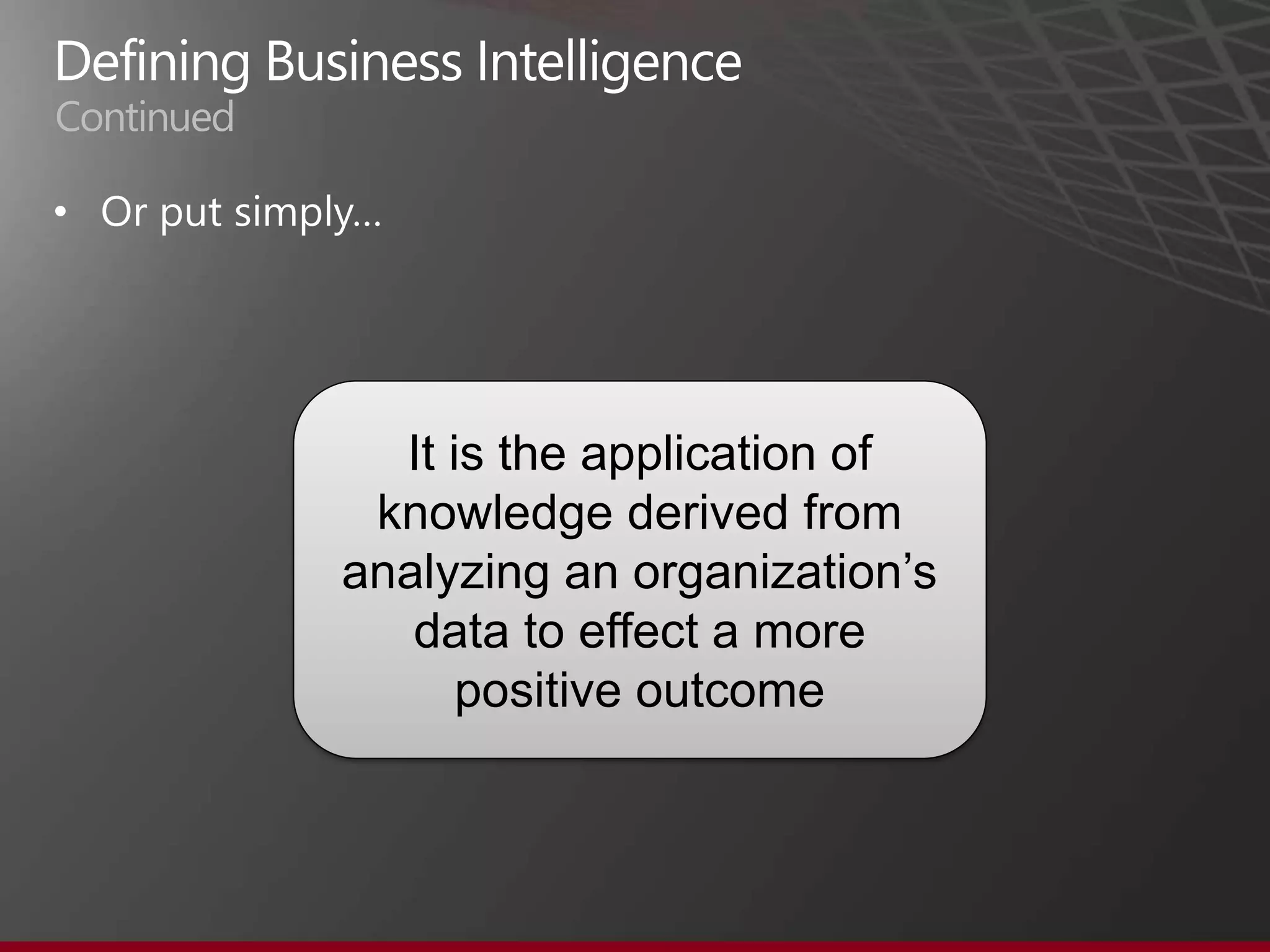 Continued

•




              It is the application of
             knowledge derived from
            analyzing an organization’s
               data to effect a more
                  positive outcome
 
