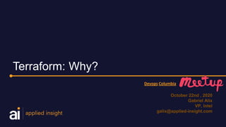 Terraform: Why?
Devops Columbia
October 22nd , 2020
Gabriel Alix
VP, Intel
galix@applied-insight.com
 