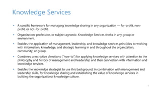 Knowledge Services
 A specific framework for managing knowledge sharing in any organization — for-profit, non-
profit, or...