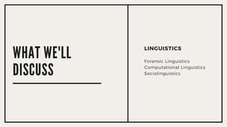 LINGUISTICS
Forensic Linguistics
Computational Linguistics
Sociolinguistics
WHAT WE'LL
DISCUSS
 
