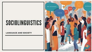 SOCIOLINGUISTICS
LANGUAGE AND SOCIETY
 