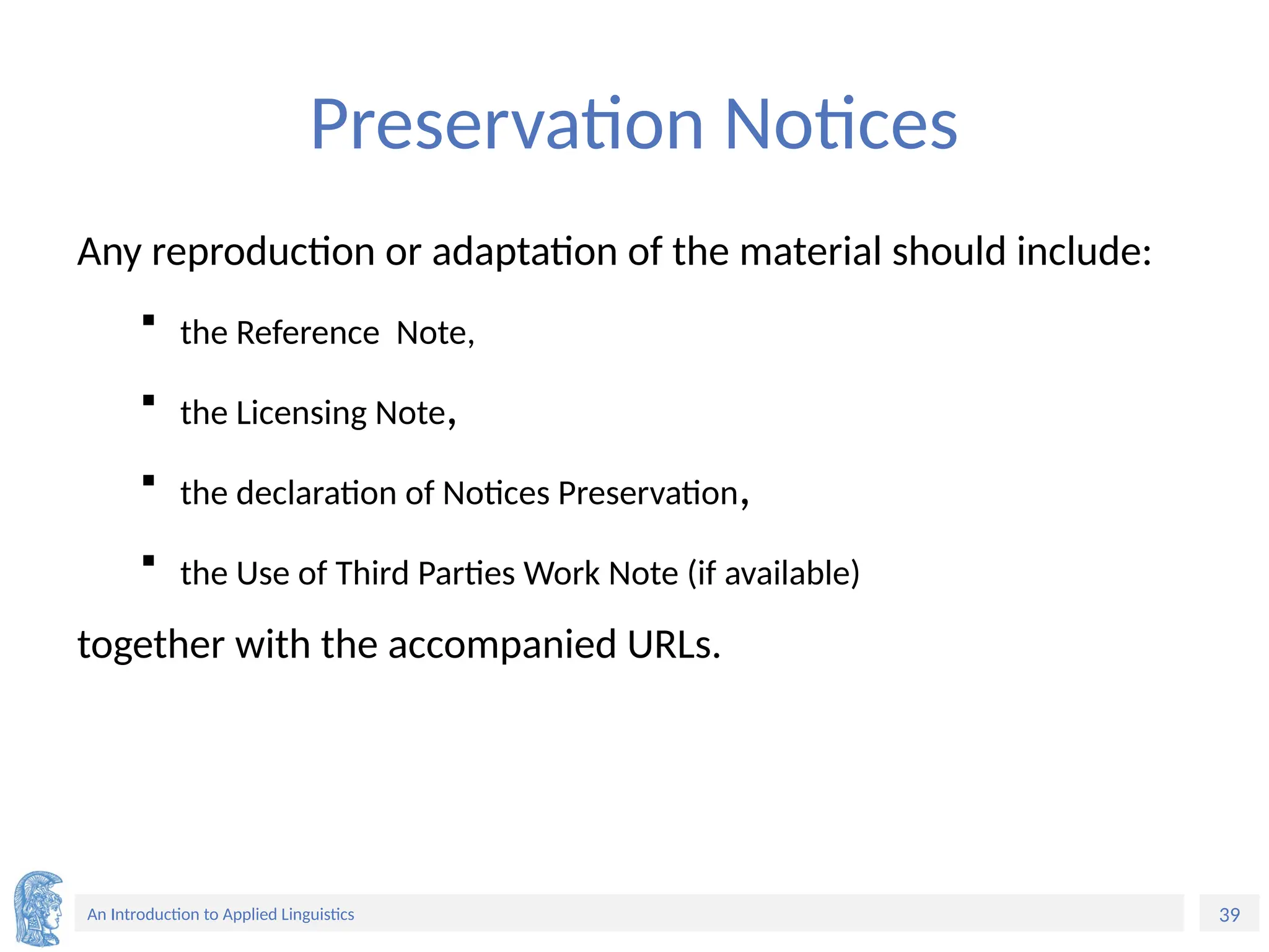 39
An Introduction to Applied Linguistics
Preservation Notices
Any reproduction or adaptation of the material should include:
 the Reference Note,
 the Licensing Note,
 the declaration of Notices Preservation,
 the Use of Third Parties Work Note (if available)
together with the accompanied URLs.
 