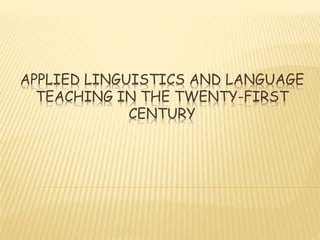 APPLIED LINGUISTICS AND LANGUAGE
TEACHING IN THE TWENTY-FIRST
CENTURY
 