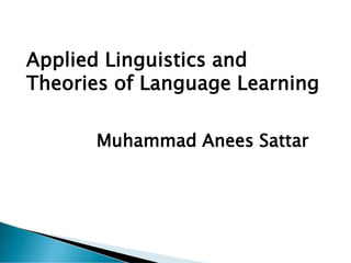 Applied Linguistics and
Theories of Language Learning
Muhammad Anees Sattar
 