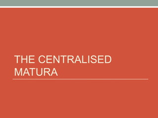 THE CENTRALISED
MATURA
 