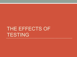 THE EFFECTS OF
TESTING
 