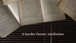 A harder future: mediation
 