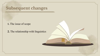 Subsequent changes
1. The issue of scope
2. The relationship with linguistics
 