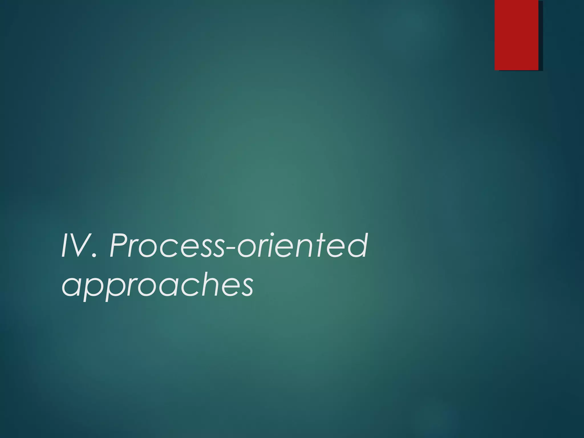 IV. Process-oriented
approaches
 