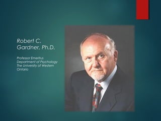 Robert C.
Gardner, Ph.D.
Professor Emeritus
Department of Psychology
The University of Western
Ontario
 