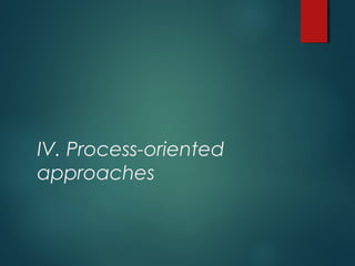 IV. Process-oriented
approaches
 