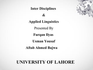 Inter Disciplines
&
Applied Linguistics
Presented By
Furqan Ilyas
Usman Yousaf
Aftab Ahmed Bajwa
UNIVERSITY OF LAHORE
 