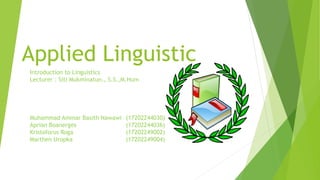 Applied Linguistic
Introduction to Linguistics
Lecturer : Siti Mukminatun., S.S.,M.Hum
Muhammad Ammar Basith Nawawi (17202244030)
Aprian Boanerges (17202244036)
Kristoforus Roga (17202249002)
Marthen Uropka (17202249004)
 
