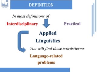 DEFINITIONApplied LinguisticsInterdisciplinaryPracticalLanguage-related problems 
In most definitions of 
You will find these words/terms  