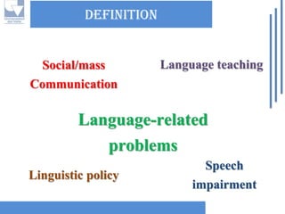 DEFINITIONSocial/massCommunicationLanguage-related problemsLanguage teachingLinguistic policySpeech impairment  