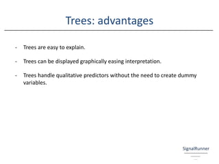 Trees: advantages
- Trees are easy to explain.
- Trees can be displayed graphically easing interpretation.
- Trees handle qualitative predictors without the need to create dummy
variables.
 