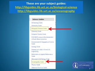 These are your subject guides:
http://libguides.lib.uct.ac.za/biological-science
http://libguides.lib.uct.ac.za/oceanography
4
 