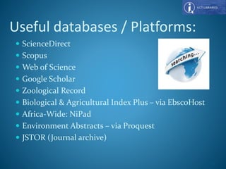Useful databases / Platforms:
 ScienceDirect
 Scopus
 Web of Science
 Google Scholar
 Zoological Record
 Biological & Agricultural Index Plus – via EbscoHost
 Africa-Wide: NiPad
 Environment Abstracts – via Proquest
 JSTOR (Journal archive)
46
 