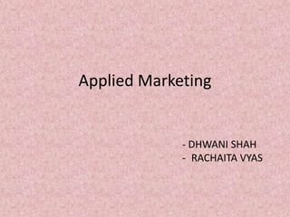 Applied Marketing


             - DHWANI SHAH
             - RACHAITA VYAS
 